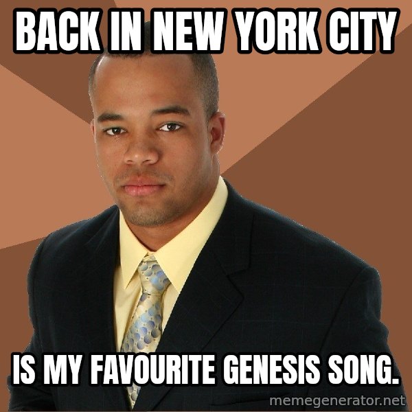 Successful Black Man meme: back in new york city / is my favourite genesis song.