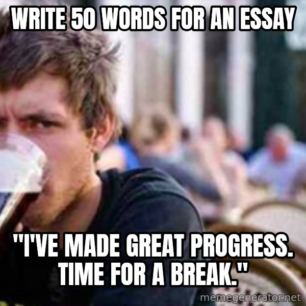 The Lazy College Senior meme: write 50 words for an essay / "i've made great progress. time for a break."