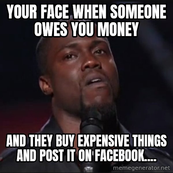 Kevin Hart Face meme: your face when someone owes you money / and they buy expensive things and post it on facebook....