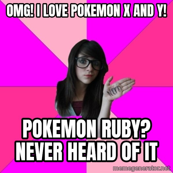 Idiot Nerd Girl meme: omg! i love pokemon x and y! / pokemon ruby? never heard of it