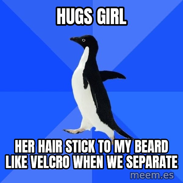 Socially Awkward Penguin meme: Hugs girl / Her hair stick to my beard like Velcro when we separate