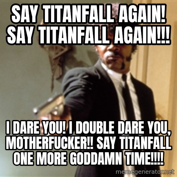 Samuel L Jackson meme: say titanfall again! say titanfall again!!! / i dare you! i double dare you, motherfucker!! say titanfall one more goddamn time!!!!
