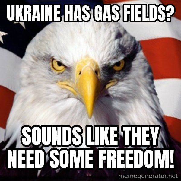 Freedom Eagle  meme: Ukraine has gas fields? / sounds like they need some freedom!
