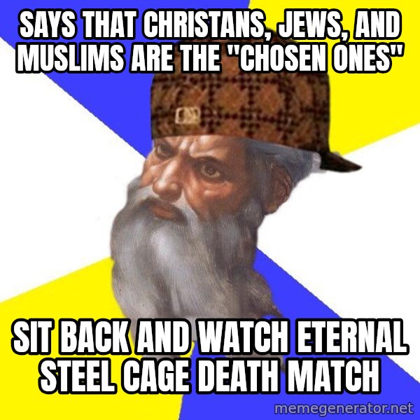 Scumbag God meme: says that christans, jews, and muslims are the "chosen ones" / sit back and watch eternal steel cage death match