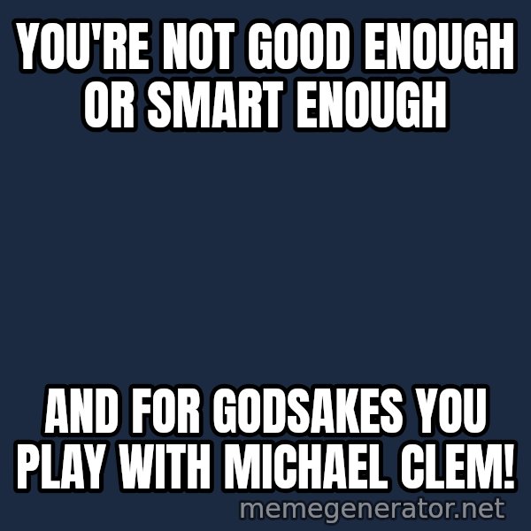Stuart Smalley meme: you're not good enough or smart enough / and for godsakes you play with michael clem!