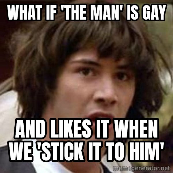 Conspiracy Keanu meme: What if 'the man' is gay / and likes it when we 'stick it to him'