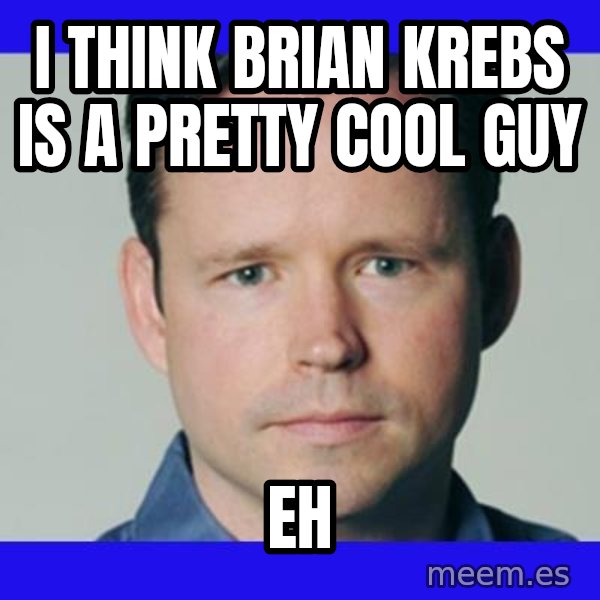 Krebsonsecurity meme: I think brian krebs is a pretty cool guy / Eh