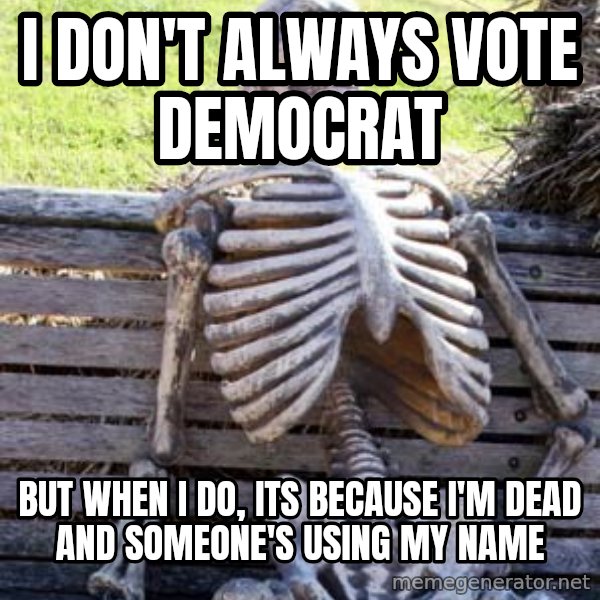 Waiting Skeleton meme: I don't always vote democrat / but when I do, its because I'm dead and someone's using my name