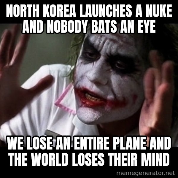 joker mind loss meme: north korea launches a nuke and nobody bats an eye / we lose an entire plane and the world loses their mind