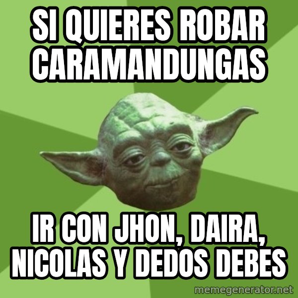 Advice Yoda Gives meme: si quieres robar caramandungas / ir con jhon, daira, nicolas y dedos debes