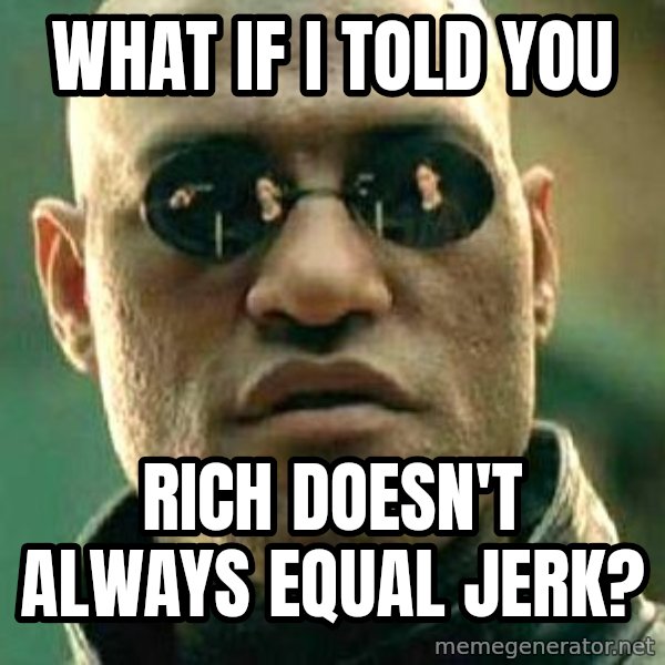 What if I told you / Matrix Morpheus meme: what if i told you / rich doesn't always equal jerk?
