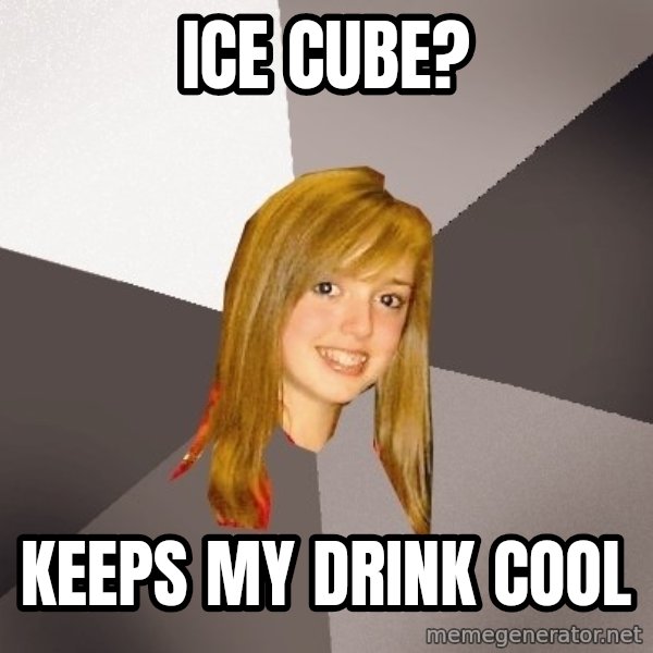 Musically Oblivious 8th Grader meme: Ice Cube? / Keeps my drink cool