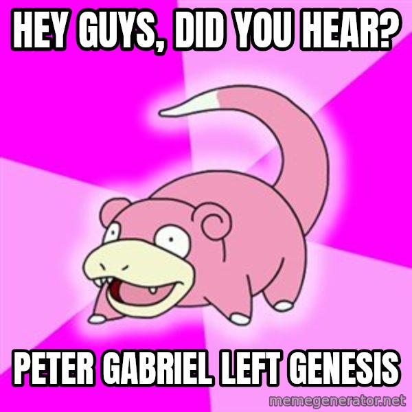Slowpoke meme: hey guys, did you hear? / peter gabriel left genesis