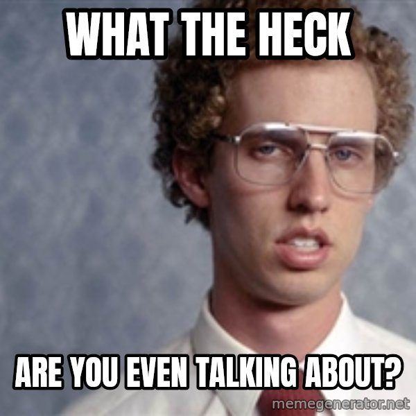 Napoleon Dynamite meme: What the Heck / are you even talking about?