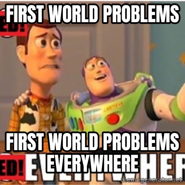 X, X Everywhere  meme: FIRST WOrLD PrOBLEMS / FIRST WORLD PROBLEMS EVERYWHERE