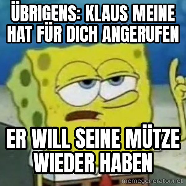 Tough Spongebob meme: übrigens: klaus Meine hat für dich angerufen / er will seine mütze wieder haben
