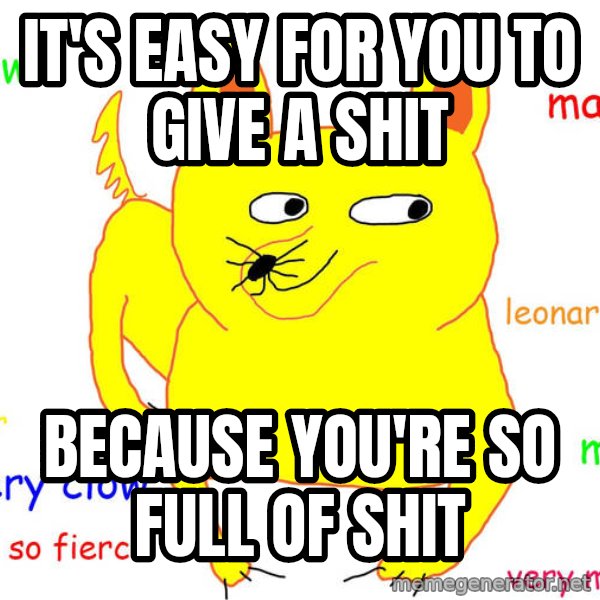Grumpy Cat  meme: It's easy for you to give a shit / because you're so full of shit