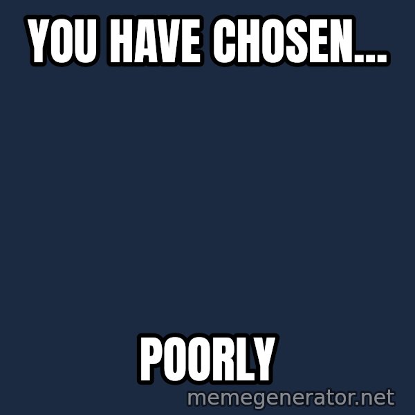 Indiana Jones Knight meme: You have chosen... / Poorly
