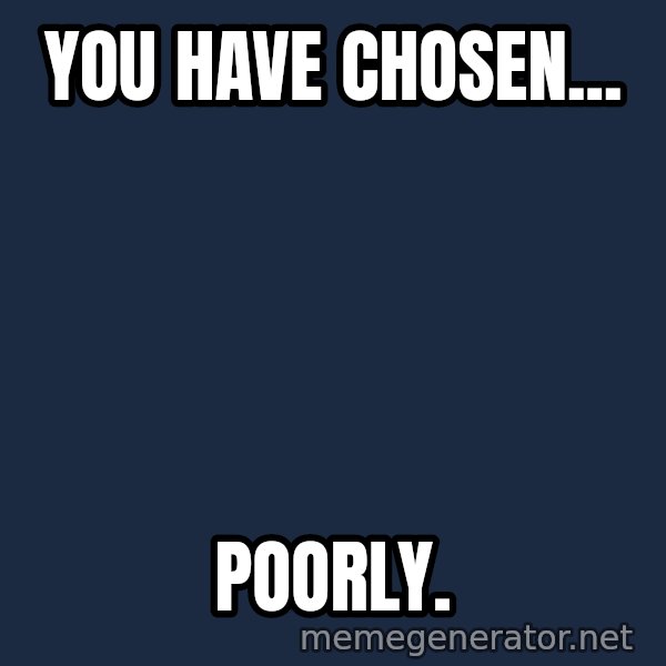 Indiana Jones Knight meme: You have chosen... / Poorly.