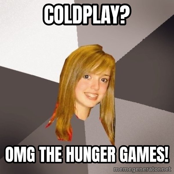 Musically Oblivious 8th Grader meme: coldplay? / omg the hunger games!