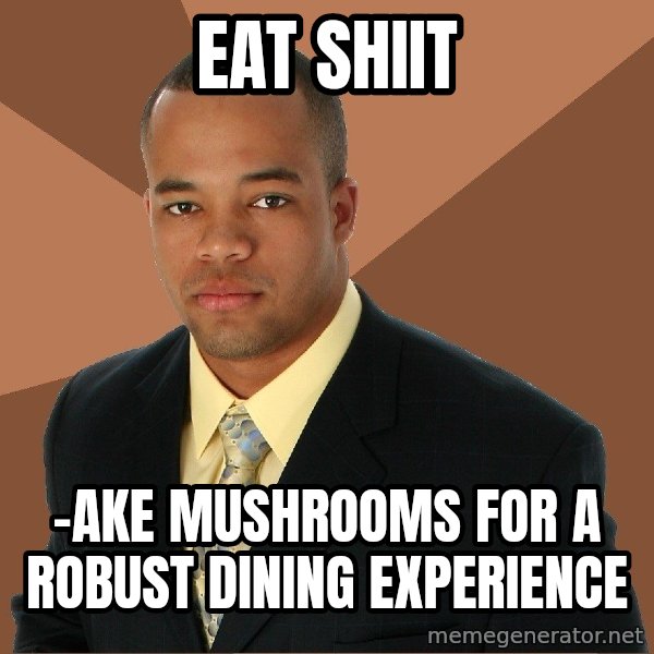 Successful Black Man meme: Eat shiit / -Ake mushrooms for a robust dining experience