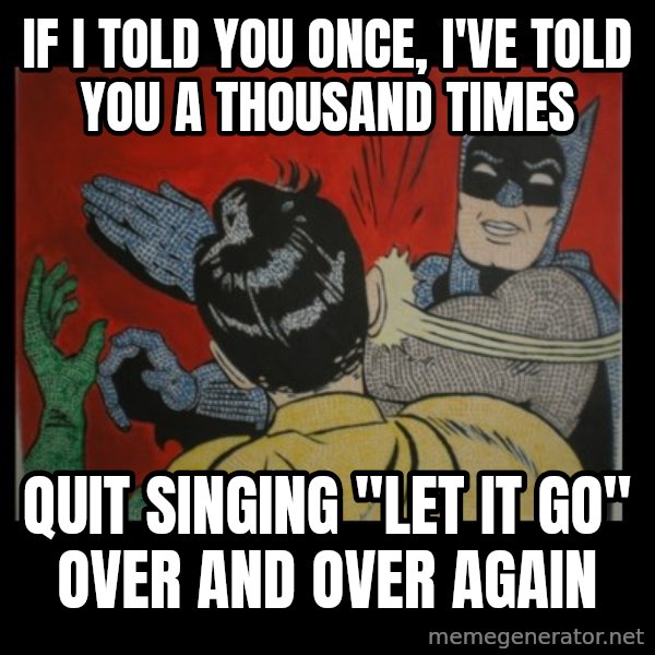 Batman Slappp meme: IF I TOLD YOU ONCE, I'VE TOLD YOU A THOUSAND TIMES / quit singing "let it go" over and over again