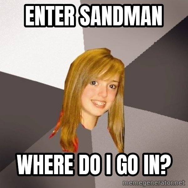 Musically Oblivious 8th Grader meme: Enter sandman / Where do I go in?