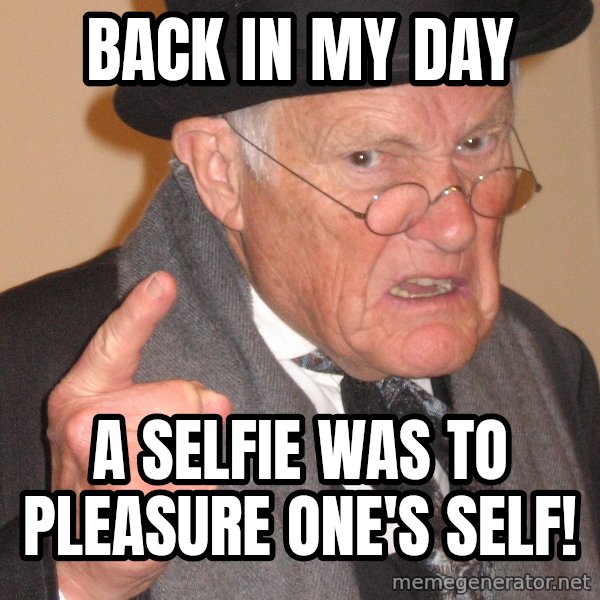 Angry Old Man meme: BACK IN MY DAY / A SELFIE WAS TO PLEASURE ONE'S SELF!