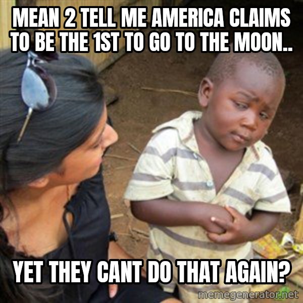 Skeptical 3rd World Kid meme: mean 2 tell me america claims to be the 1st to go to the moon.. / yet they cant do that again?