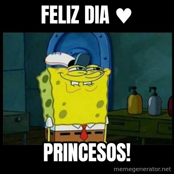 Don't you, Squidward? meme: Feliz Dia ♥ / princesos!