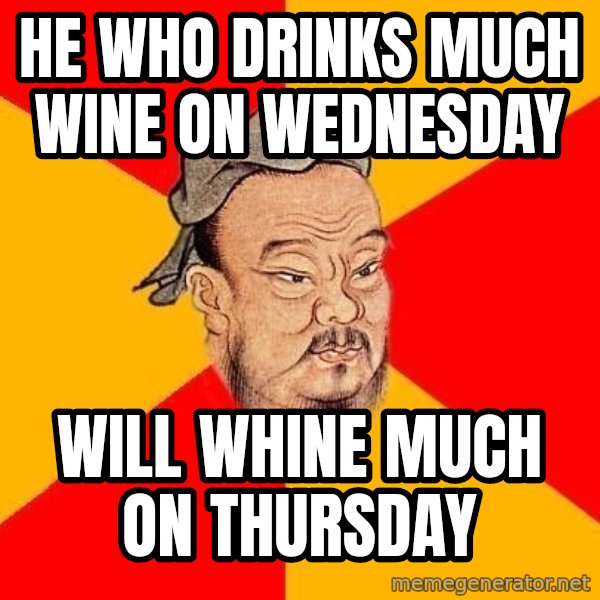 Wise Confucius meme: He who drinks much wine on Wednesday / Will whine much on Thursday