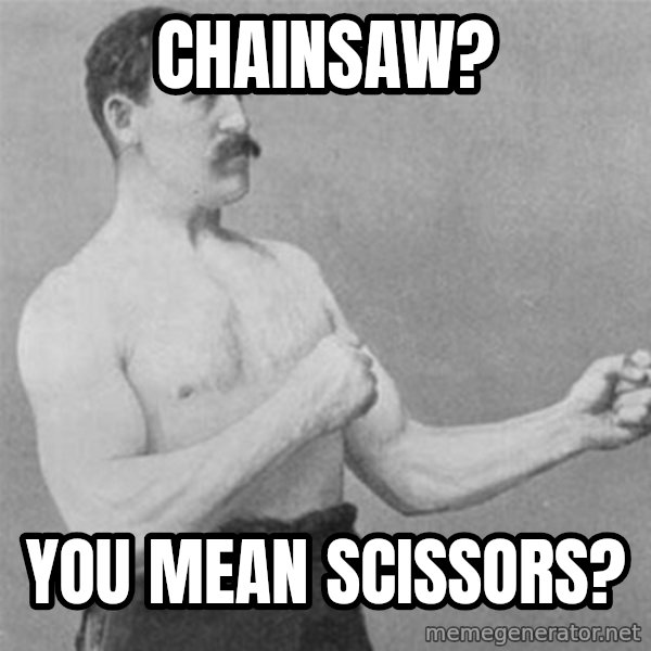 overly manlyman meme: chainsaw? / you mean scissors?