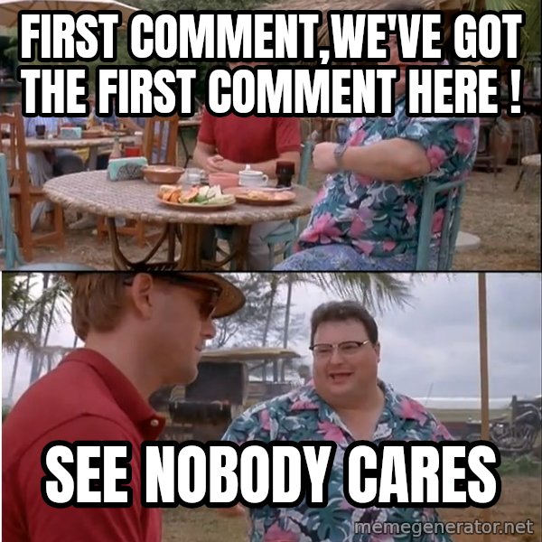See? Nobody Cares meme: First comment,we've got the first comment here ! / See nobody cares