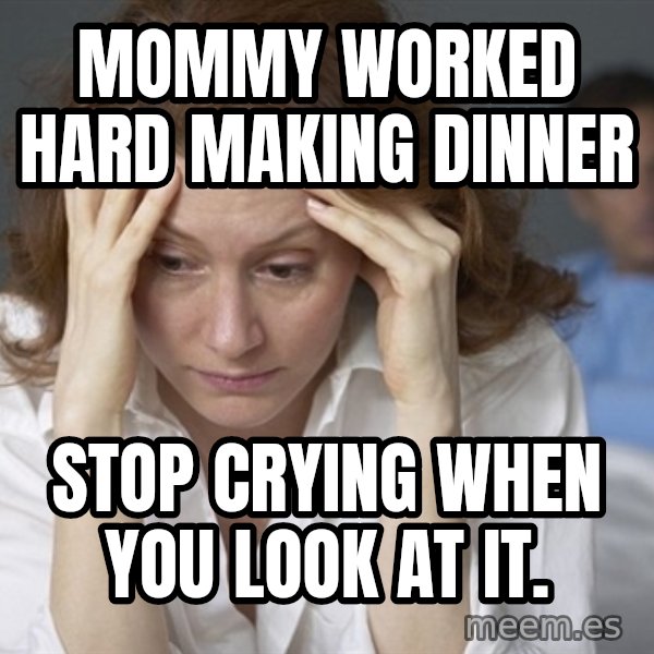 Single Mom meme: Mommy worked hard making dinner / Stop crying when you look at it.