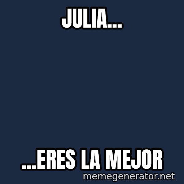 Gremlin meme: JULIA... / ...ERES LA MEJOR