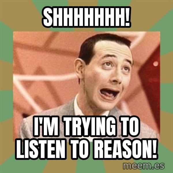 PEE WEE HERMAN meme: shhhhhhh! / I'm trying to listen to reason!