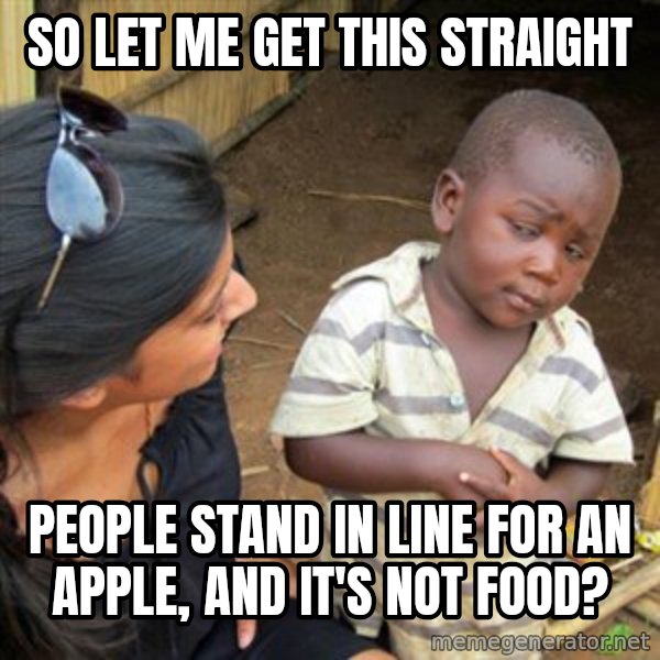 Skeptical 3rd World Kid meme: SO LET ME GET THIS STRAIGHT / People stand in line for an apple, and it's not food?