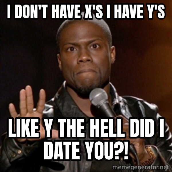 Kevin Hart meme: I don't have x's I have y's / Like y the hell did I date you?!