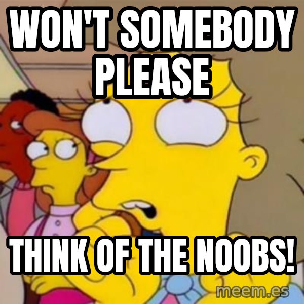 Helen Lovejoy meme: won't somebody please / think of the noobs!