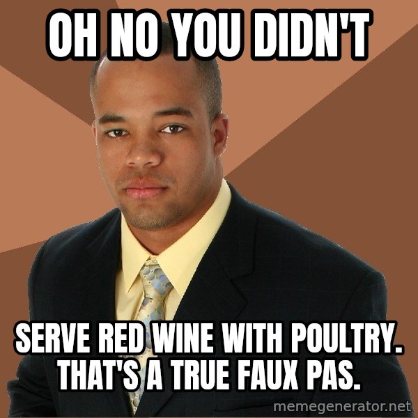 Successful Black Man meme: Oh no you diDn't / Serve red wiNe with poultry. That's a True faux pas.
