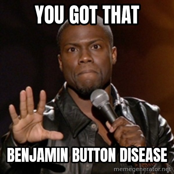 Kevin Hart meme: you got that / benjamin button disease