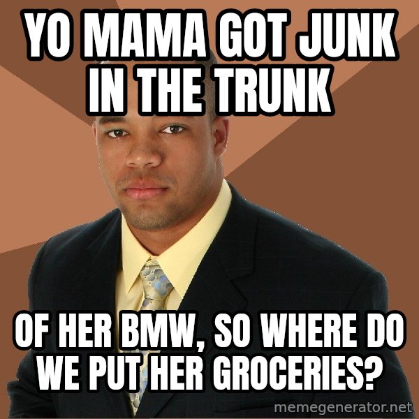 Successful Black Man meme: Yo mama got junk in the trunk / Of her BMW, so where do we put Her groceries?