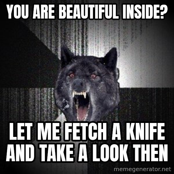Insanity Wolf meme: You are beautiful inside? / Let me fetch a knife and take a look then