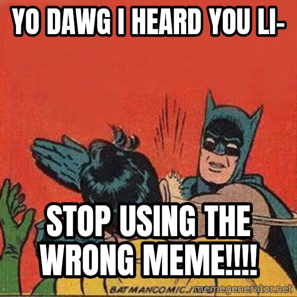 batman slap robin meme: yo dawg i heard you li- / stop using the wrong meme!!!!