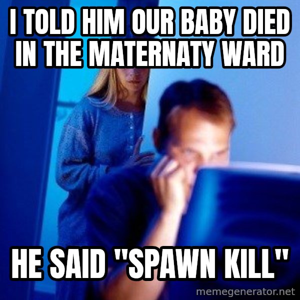 Internet Husband meme: i told him our baby died in the maternaty ward / he said "spawn kill"