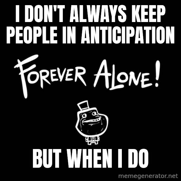 The Most Interesting Man In The World meme: I don't always keep people in anticipation / But when i do