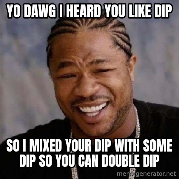 Yo Dawg meme: yo dawg i heard you like dip / so i mixed your dip with some dip so you can double dip