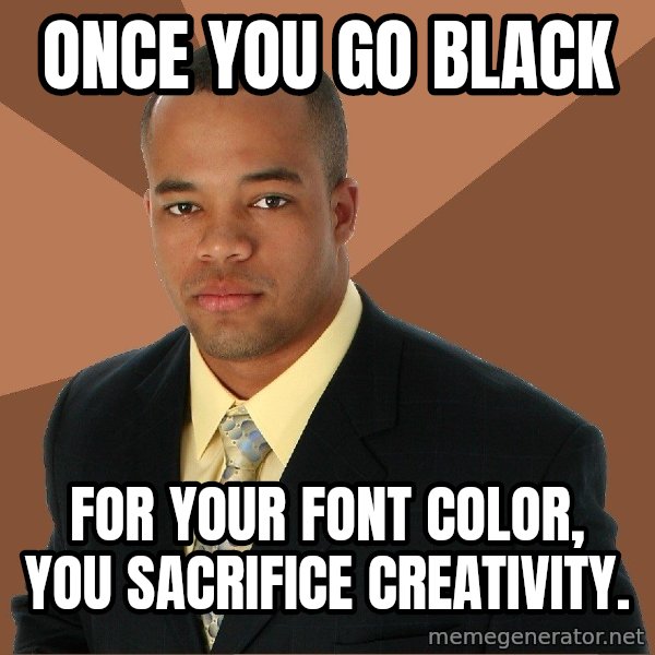 Successful Black Man meme: Once you go black / For your font color, you sacrifice creativity.