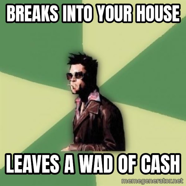 Tyler Durden meme: breaks into your house / leaves a wad of cash