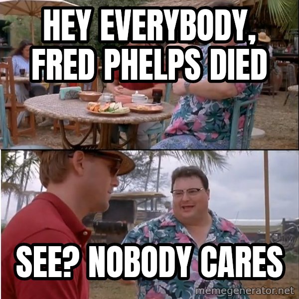 See? Nobody Cares meme: Hey everybody, Fred Phelps died / See? Nobody cares
